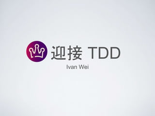 迎接 TDD
Ivan Wei
 