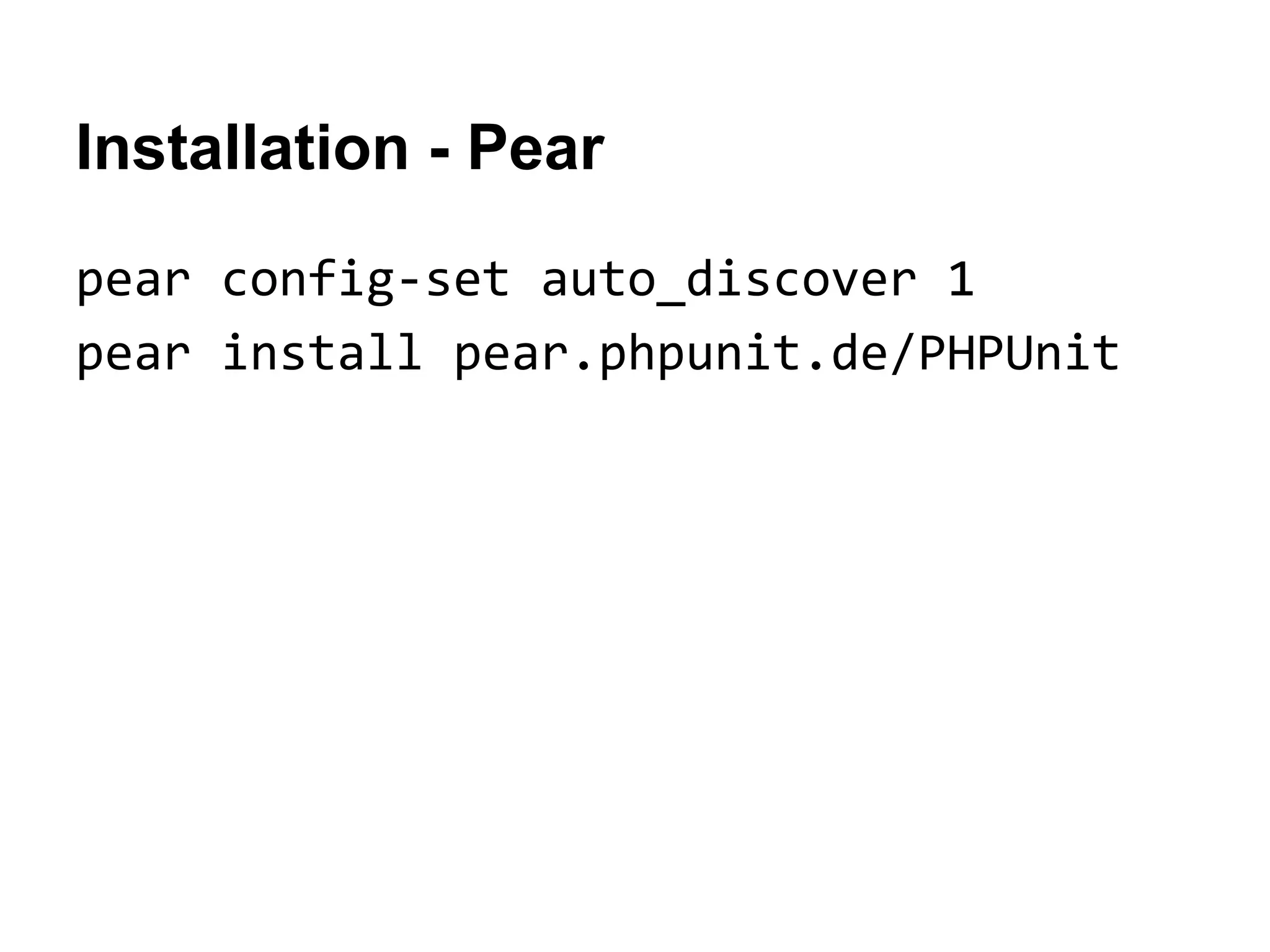 Installation - Pear
pear config-set auto_discover 1
pear install pear.phpunit.de/PHPUnit

 