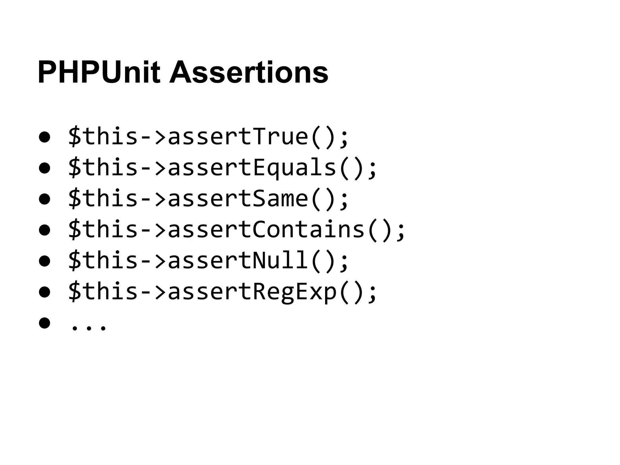 PHPUnit Assertions
●
●
●
●
●
●
●

$this->assertTrue();
$this->assertEquals();
$this->assertSame();
$this->assertContains();
$this->assertNull();
$this->assertRegExp();
...

 