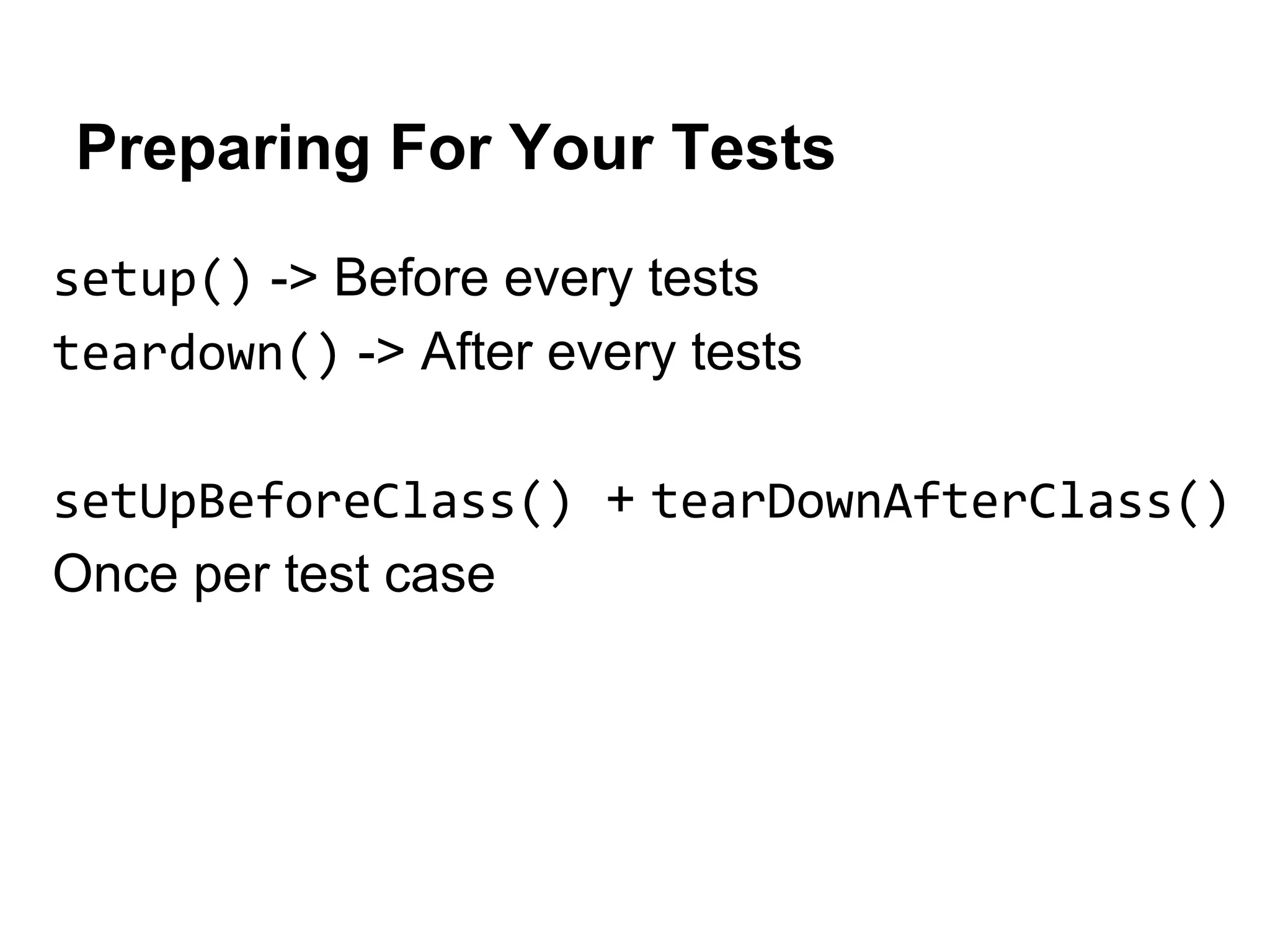 Preparing For Your Tests
setup() -> Before every tests
teardown() -> After every tests
setUpBeforeClass() + tearDownAfterClass()
Once per test case

 