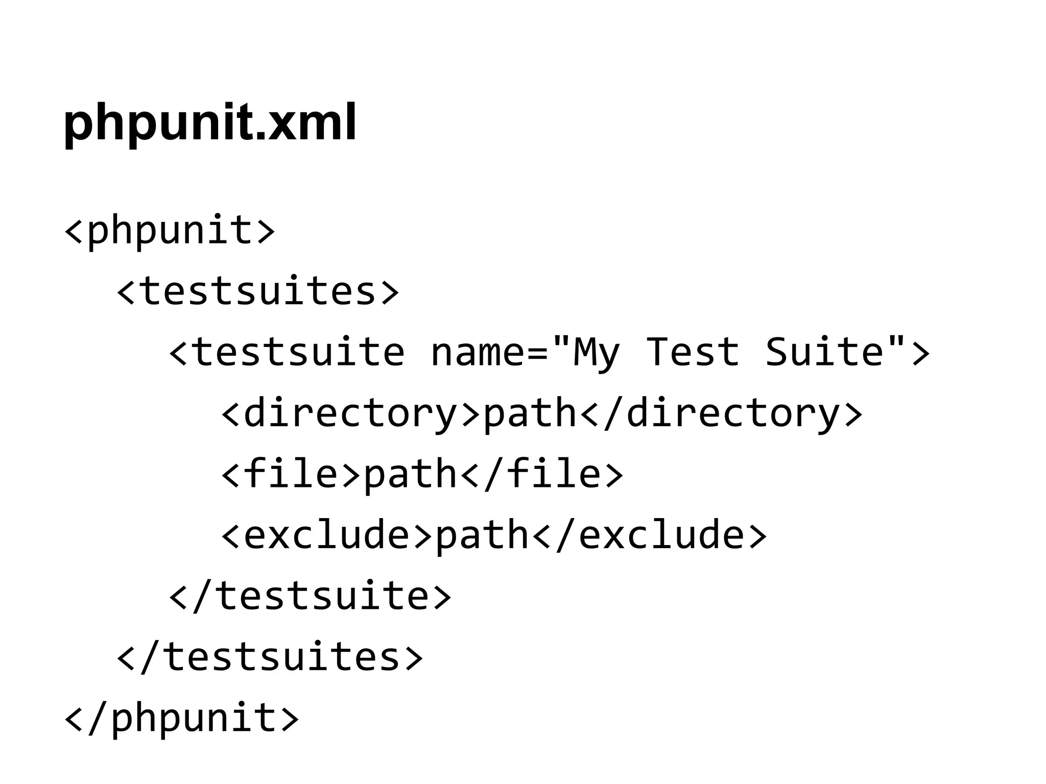 phpunit.xml
<phpunit>
<testsuites>
<testsuite name="My Test Suite">
<directory>path</directory>
<file>path</file>
<exclude>path</exclude>
</testsuite>
</testsuites>
</phpunit>

 