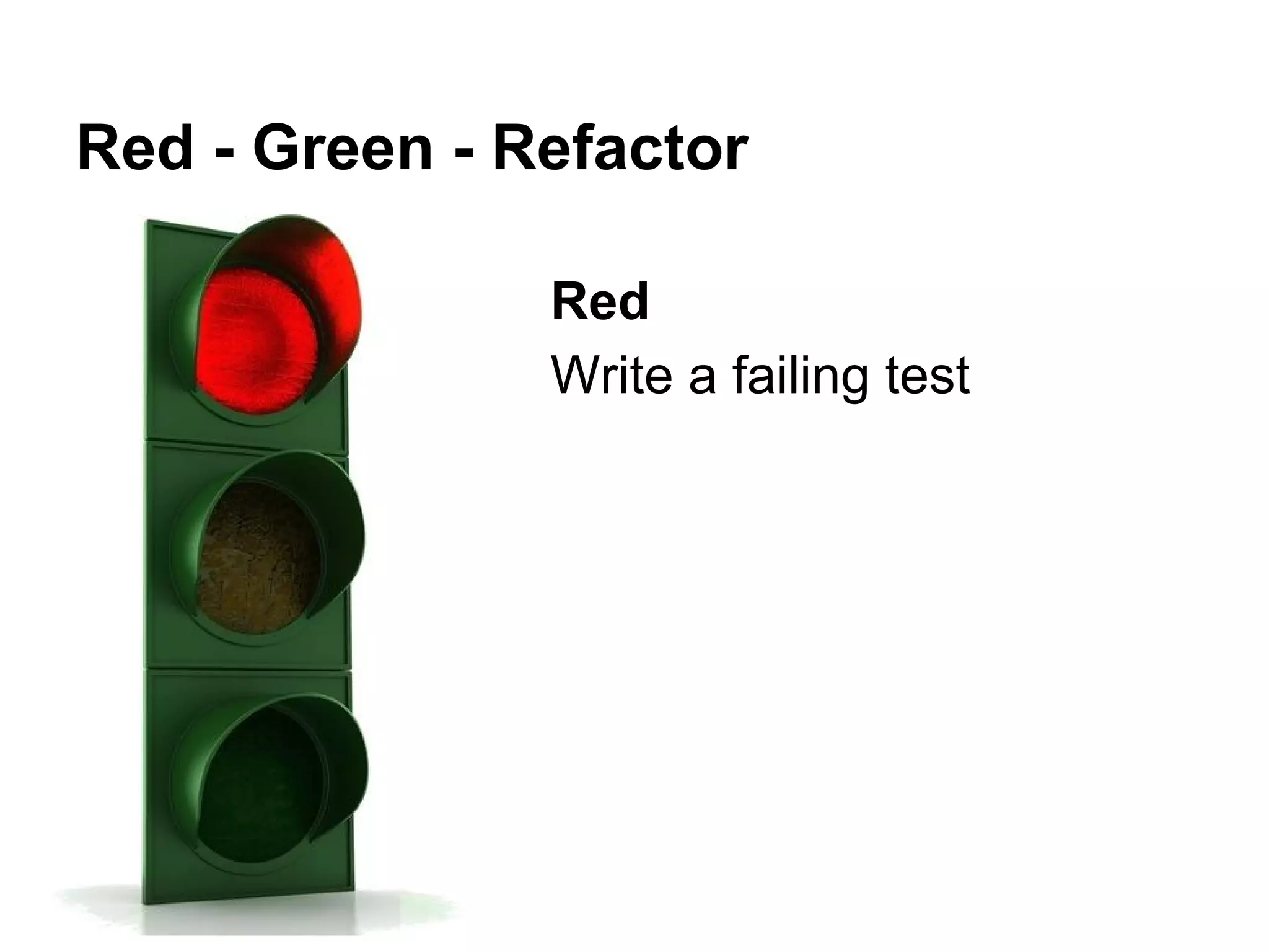 Red - Green - Refactor
Red
Write a failing test

 
