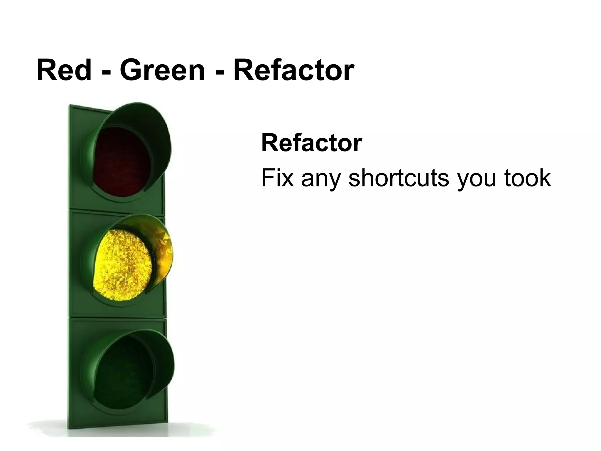 Red - Green - Refactor
Refactor
Fix any shortcuts you took

 