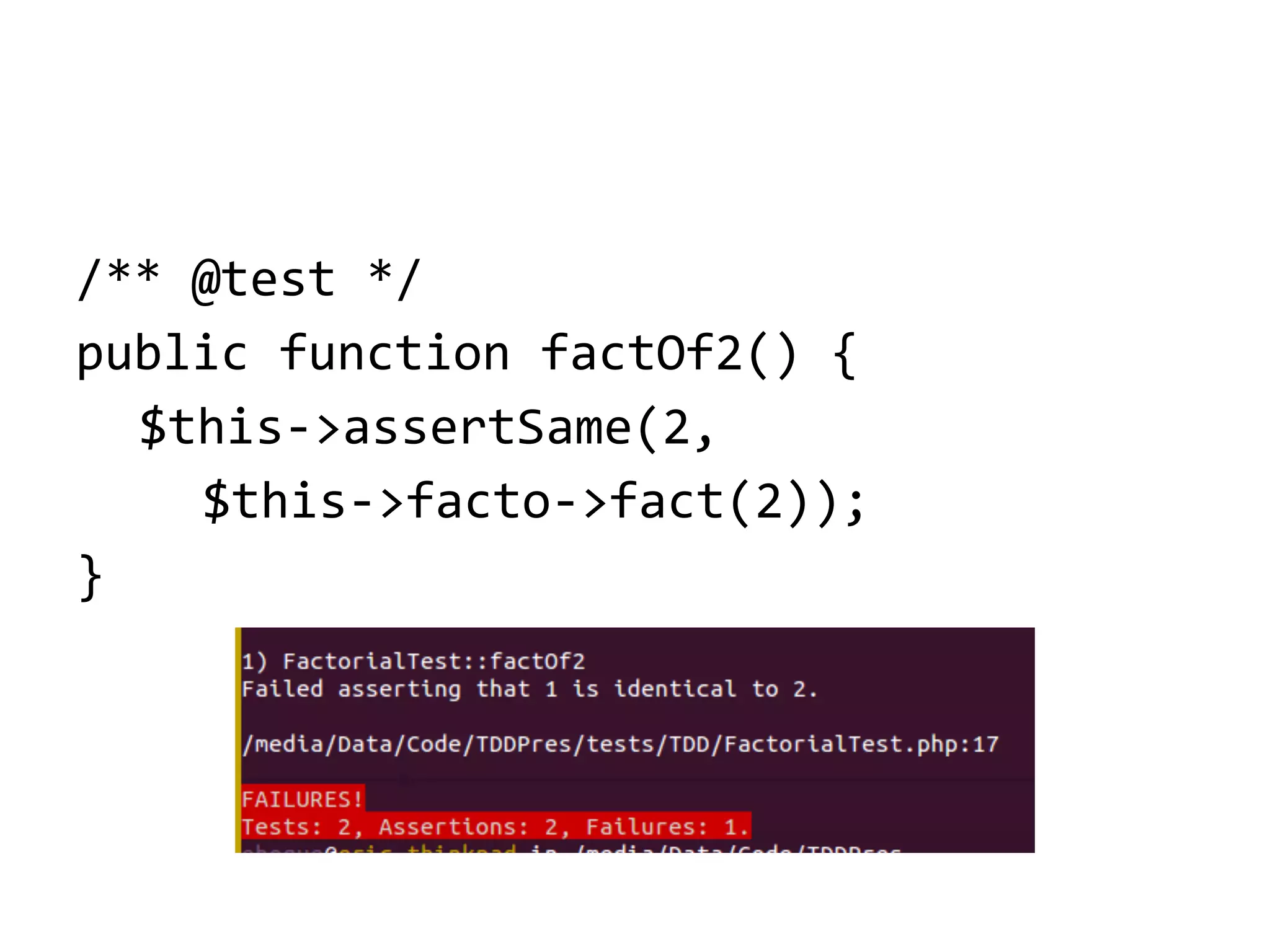 /** @test */
public function factOf2() {
$this->assertSame(2,
$this->facto->fact(2));
}

 