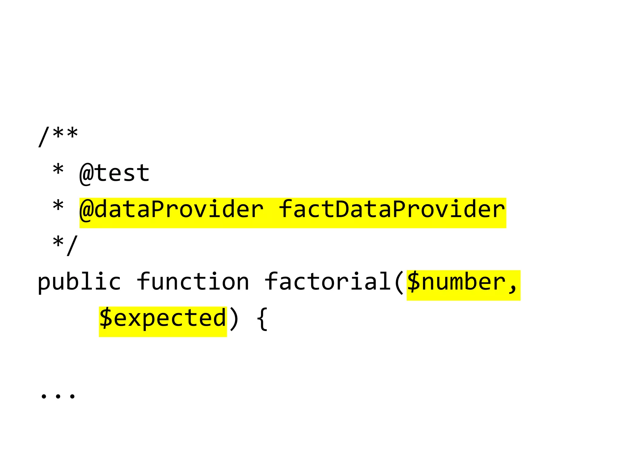 /**
* @test
* @dataProvider factDataProvider
*/
public function factorial($number,
$expected) {
...

 