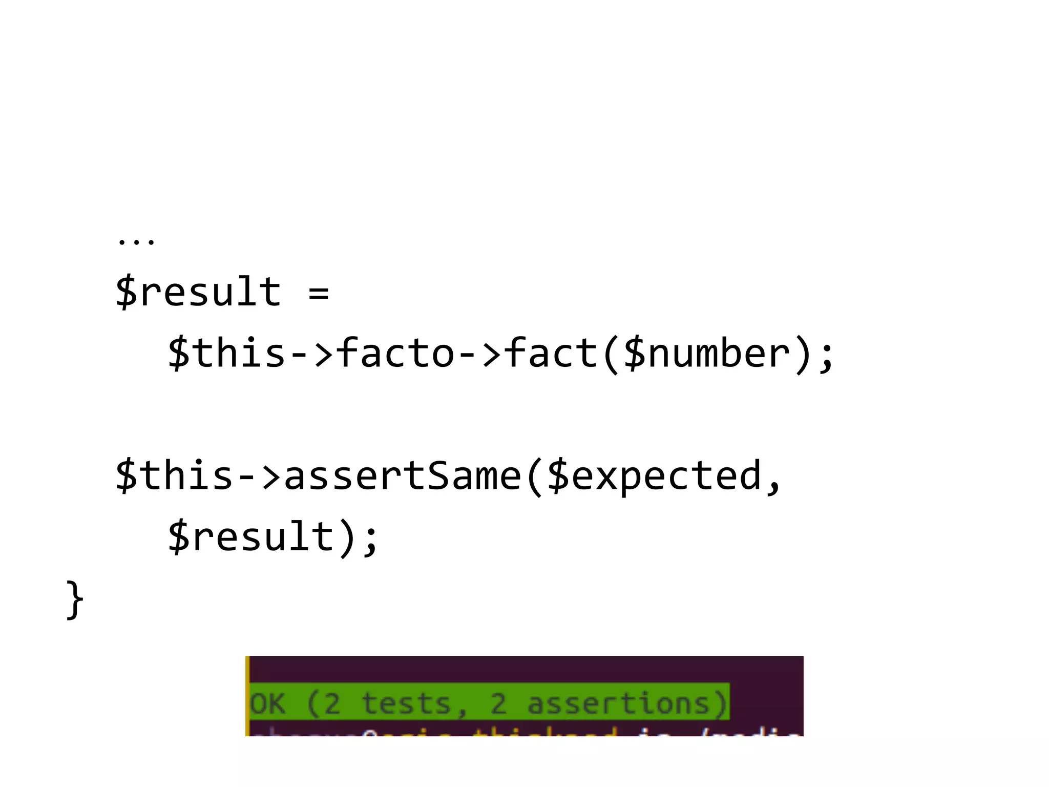 …
$result =
$this->facto->fact($number);
$this->assertSame($expected,
$result);
}

 