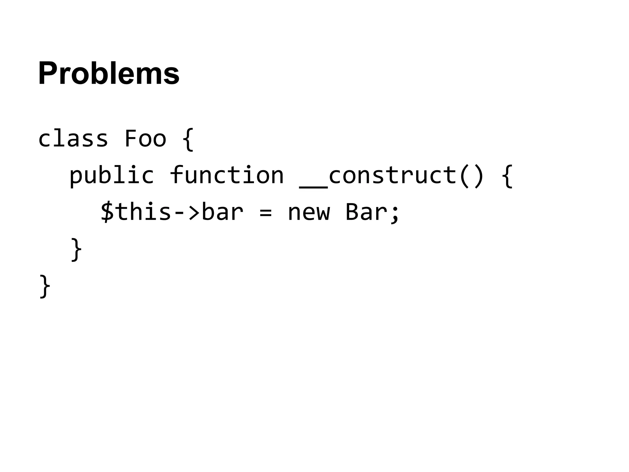 Problems
class Foo {
public function __construct() {
$this->bar = new Bar;
}
}

 