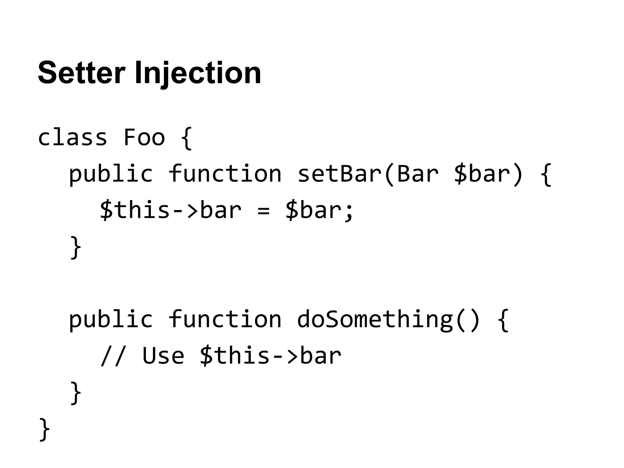 Setter Injection
class Foo {
public function setBar(Bar $bar) {
$this->bar = $bar;
}
public function doSomething() {
// Use $this->bar
}
}

 