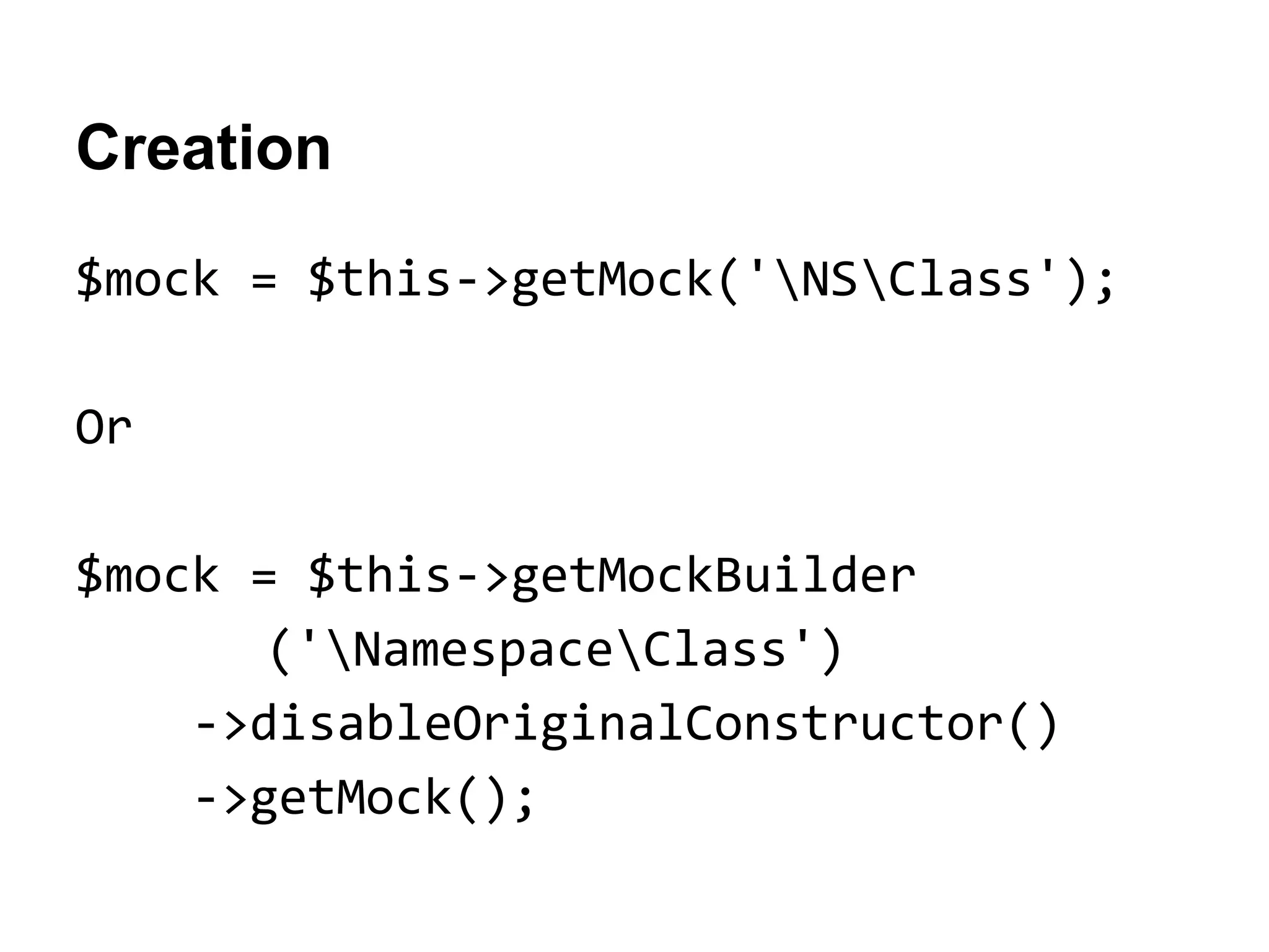 Creation
$mock = $this->getMock('NSClass');
Or
$mock = $this->getMockBuilder
('NamespaceClass')
->disableOriginalConstructor()
->getMock();

 