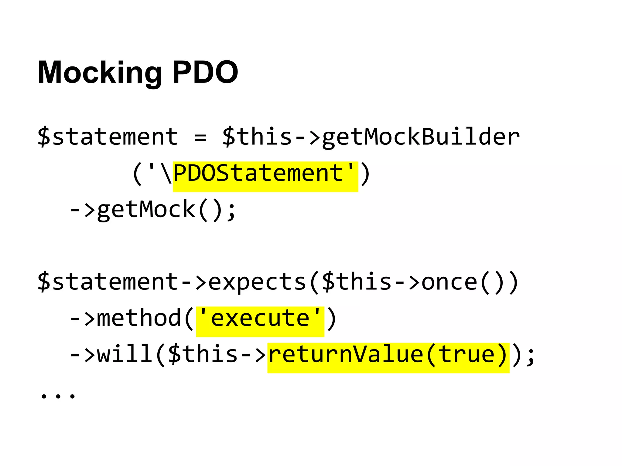 Mocking PDO
$statement = $this->getMockBuilder
('PDOStatement')
->getMock();
$statement->expects($this->once())
->method('execute')
->will($this->returnValue(true));
...

 