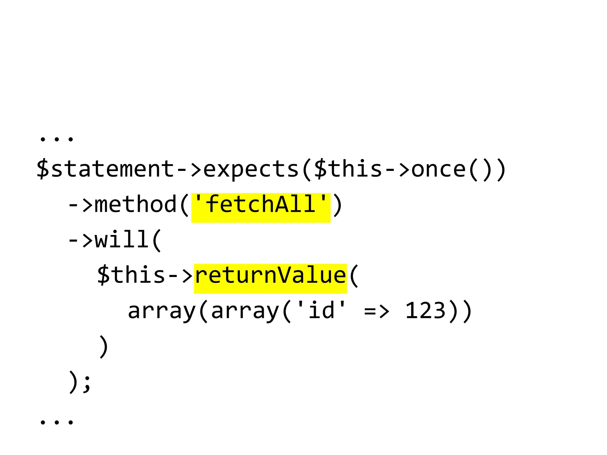 ...
$statement->expects($this->once())
->method('fetchAll')
->will(
$this->returnValue(
array(array('id' => 123))
)
);
...

 