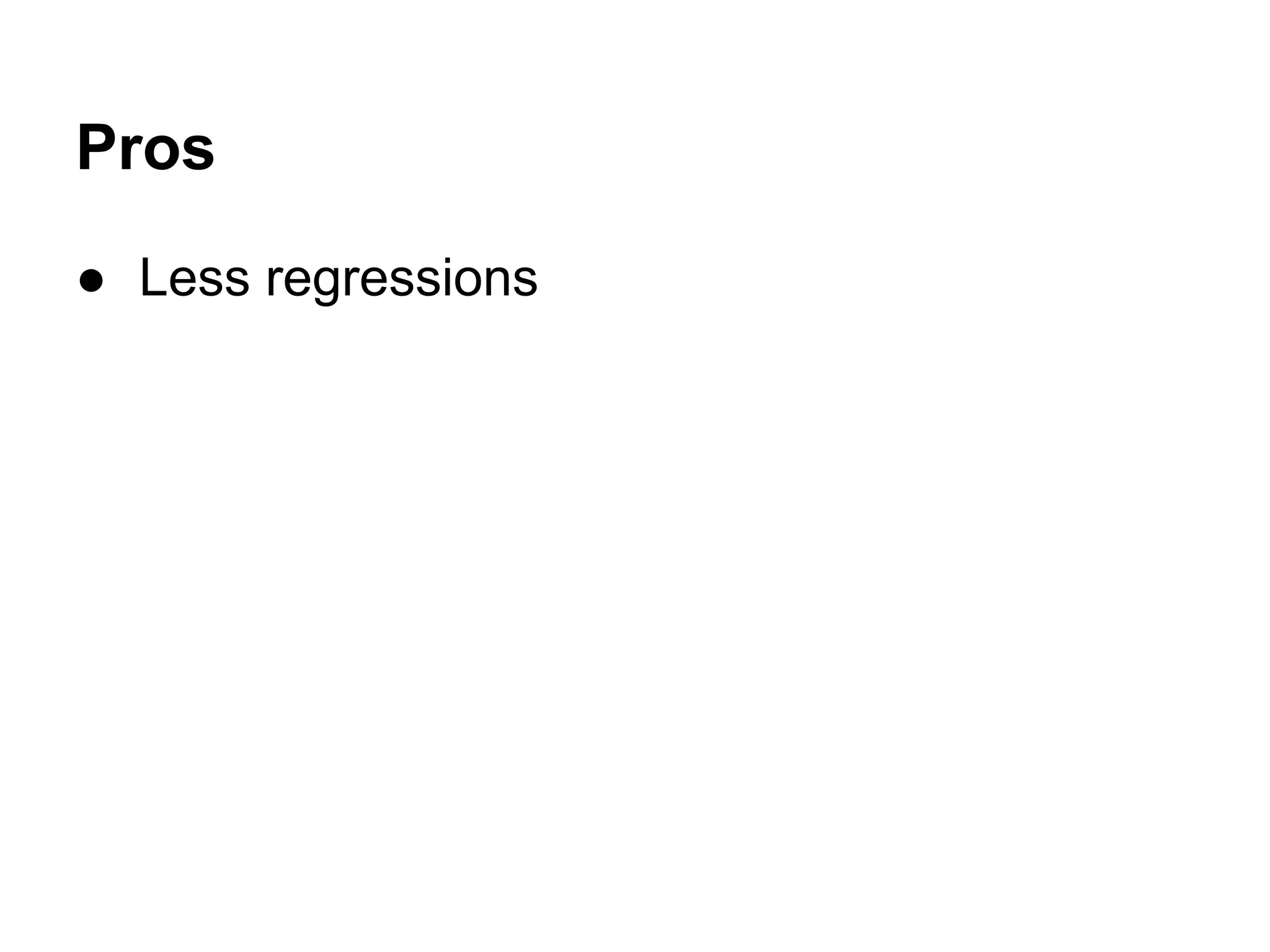 Pros
● Less regressions

 