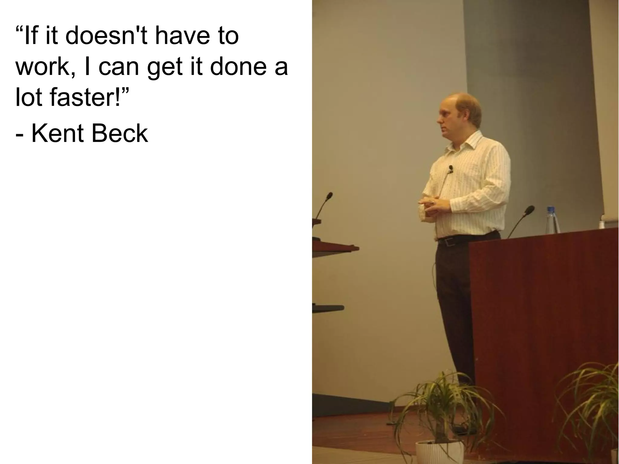 “If it doesn't have to
work, I can get it done a
lot faster!”
- Kent Beck

 