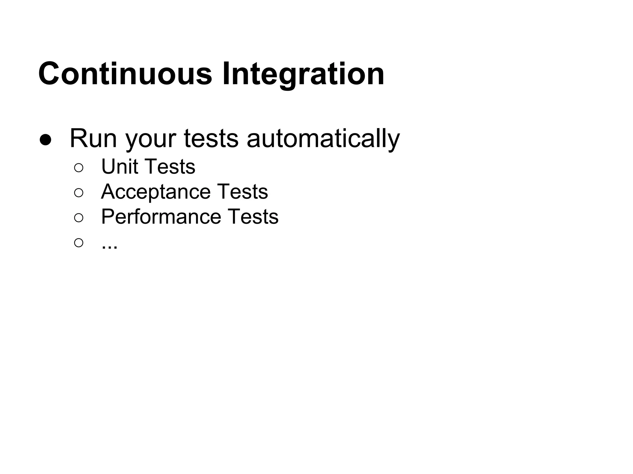 Continuous Integration
● Run your tests automatically
○
○
○
○

Unit Tests
Acceptance Tests
Performance Tests
...

 