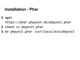 Installation - Phar
$ wget
https://phar.phpunit.de/phpunit.phar
$ chmod +x phpunit.phar
$ mv phpunit.phar /usr/local/bin/phpunit

 