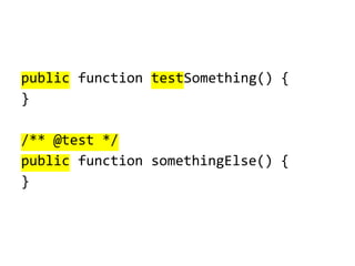 public function testSomething() {
}
/** @test */
public function somethingElse() {
}

 