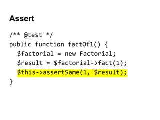 Assert
/** @test */
public function factOf1() {
$factorial = new Factorial;
$result = $factorial->fact(1);
$this->assertSame(1, $result);
}

 