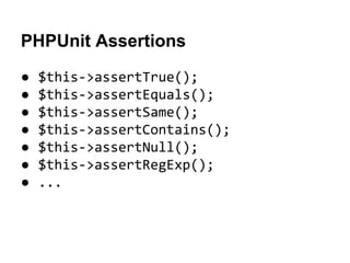PHPUnit Assertions
●
●
●
●
●
●
●

$this->assertTrue();
$this->assertEquals();
$this->assertSame();
$this->assertContains();
$this->assertNull();
$this->assertRegExp();
...

 