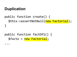 Duplication
public function create() {
$this->assertNotNull(new Factorial);
}
public function factOf1() {
$facto = new Factorial;
...

 