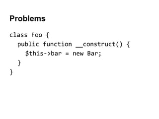 Problems
class Foo {
public function __construct() {
$this->bar = new Bar;
}
}

 