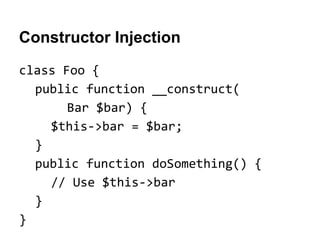 Constructor Injection
class Foo {
public function __construct(
Bar $bar) {
$this->bar = $bar;
}
public function doSomething() {
// Use $this->bar
}
}

 