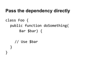 Pass the dependency directly
class Foo {
public function doSomething(
Bar $bar) {
// Use $bar
}
}

 
