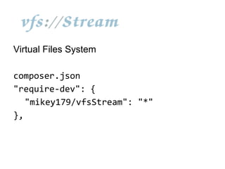 vfsStream
Virtual Files System
composer.json
"require-dev": {
"mikey179/vfsStream": "*"
},

 