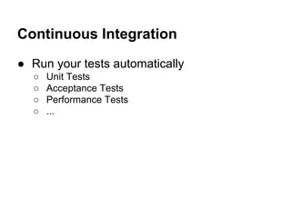 Continuous Integration
● Run your tests automatically
○
○
○
○

Unit Tests
Acceptance Tests
Performance Tests
...

 