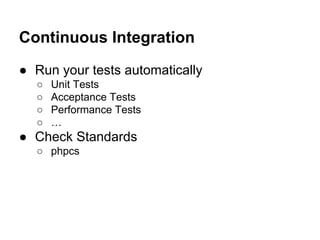 Continuous Integration
● Run your tests automatically
○
○
○
○

Unit Tests
Acceptance Tests
Performance Tests
…

● Check Standards
○ phpcs

 