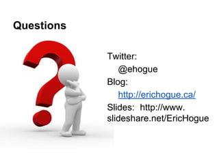 Questions
Twitter:
@ehogue
Blog:
http://erichogue.ca/
Slides: http://www.
slideshare.net/EricHogue

 