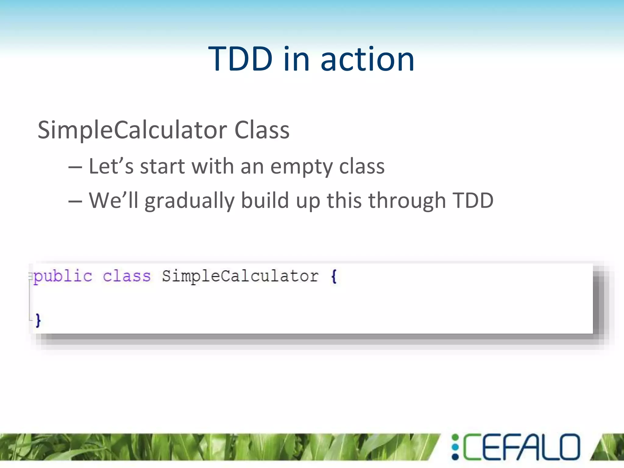 TDD in action SimpleCalculator Class – Let’s start with an empty class – We’ll gradually build up this through TDD 