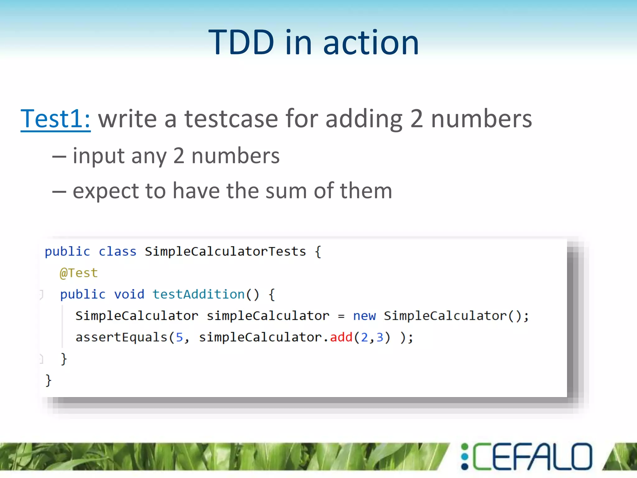TDD in action Test1: write a testcase for adding 2 numbers – input any 2 numbers – expect to have the sum of them 