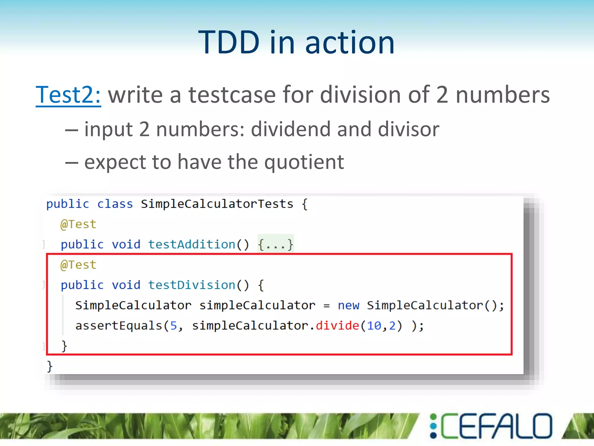 TDD in action Test2: write a testcase for division of 2 numbers – input 2 numbers: dividend and divisor – expect to have the quotient 