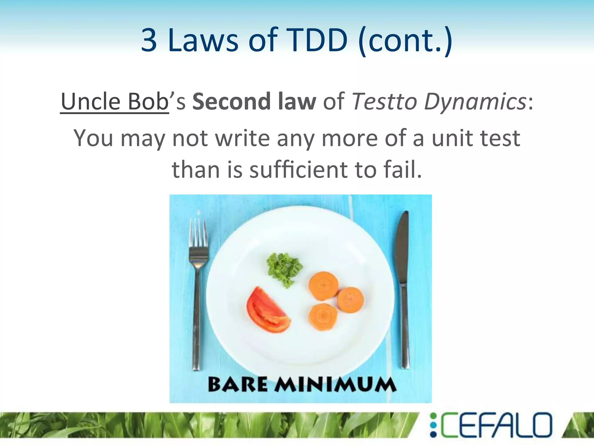 3 Laws of TDD (cont.) Uncle Bob’s Second law of Testto Dynamics: You may not write any more of a unit test than is sufﬁcient to fail. 