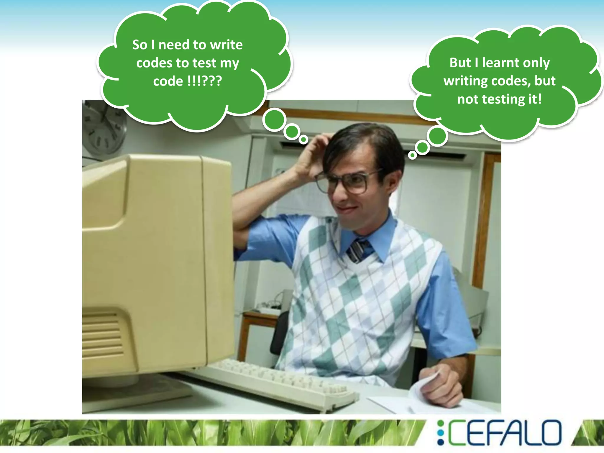 So I need to write codes to test my code !!!??? But I learnt only writing codes, but not testing it! 