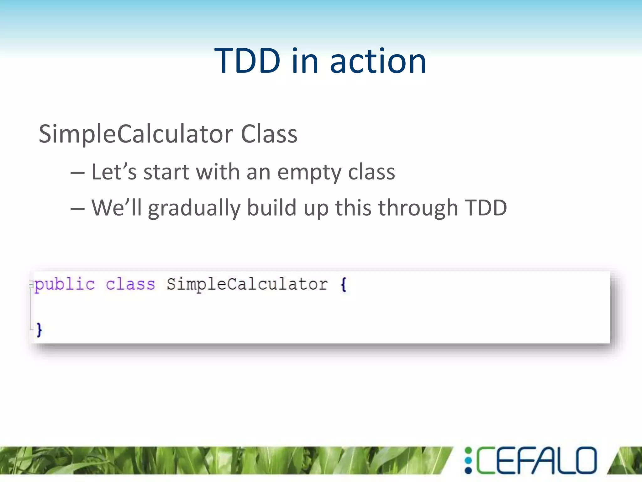 TDD in action SimpleCalculator Class – Let’s start with an empty class – We’ll gradually build up this through TDD 