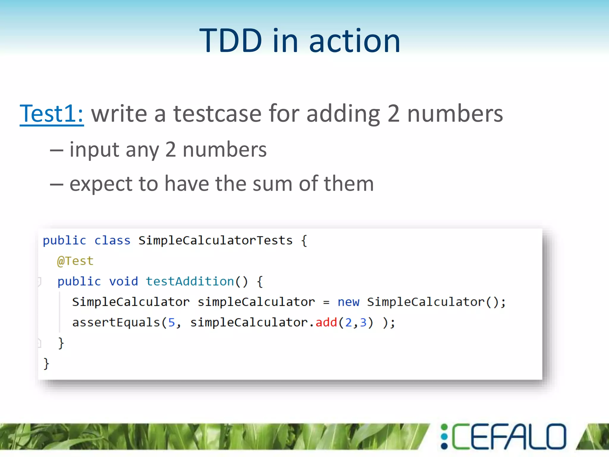 TDD in action Test1: write a testcase for adding 2 numbers – input any 2 numbers – expect to have the sum of them 