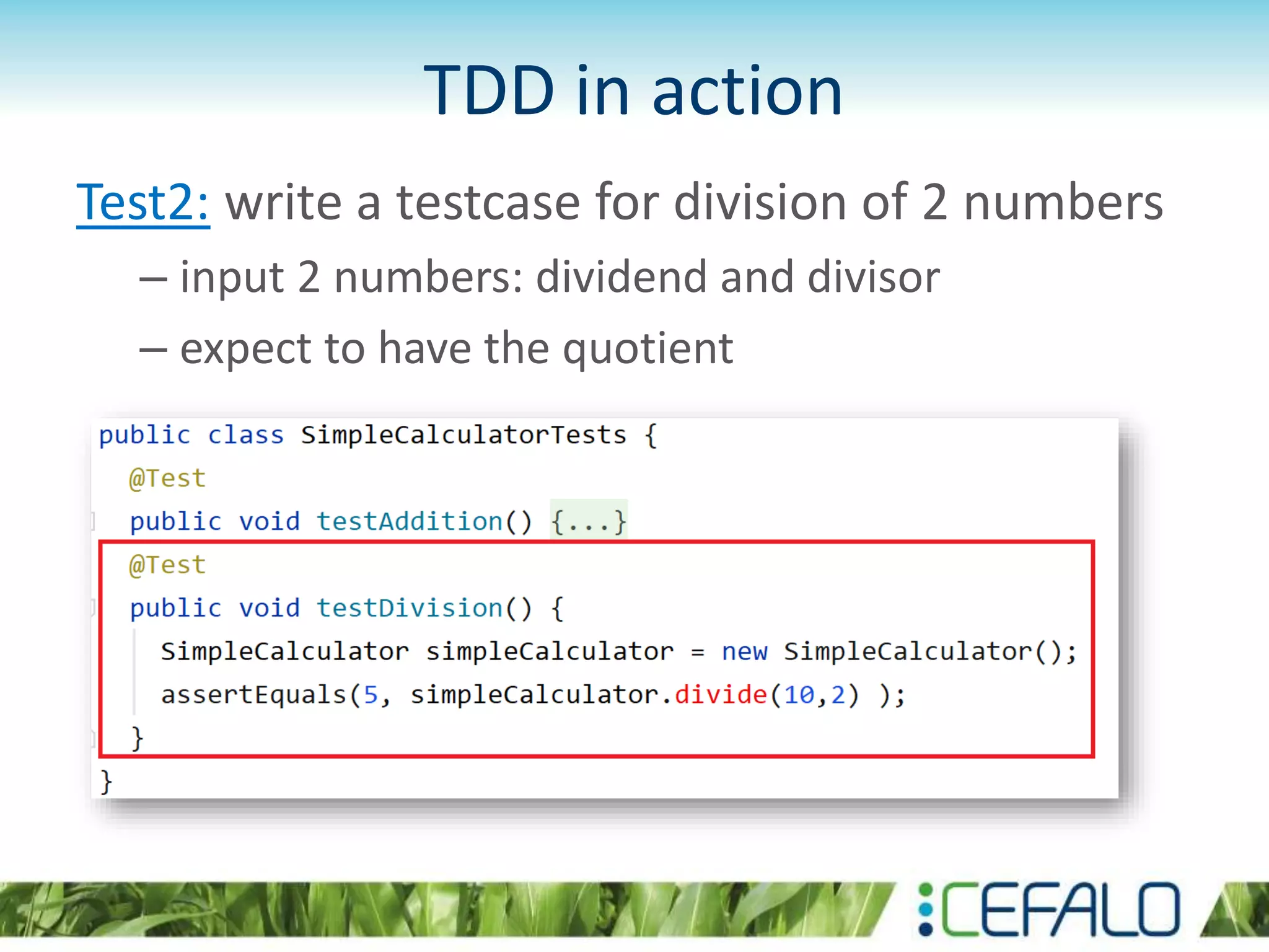 TDD in action Test2: write a testcase for division of 2 numbers – input 2 numbers: dividend and divisor – expect to have the quotient 