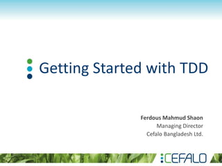 Getting Started with TDD
Ferdous Mahmud Shaon
Managing Director
Cefalo Bangladesh Ltd.
 