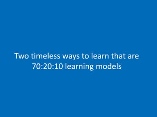 Two timeless ways to learn that are
70:20:10 learning models
 