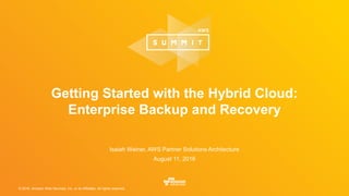 © 2016, Amazon Web Services, Inc. or its Affiliates. All rights reserved.
Isaiah Weiner, AWS Partner Solutions Architecture
August 11, 2016
Getting Started with the Hybrid Cloud:
Enterprise Backup and Recovery
 