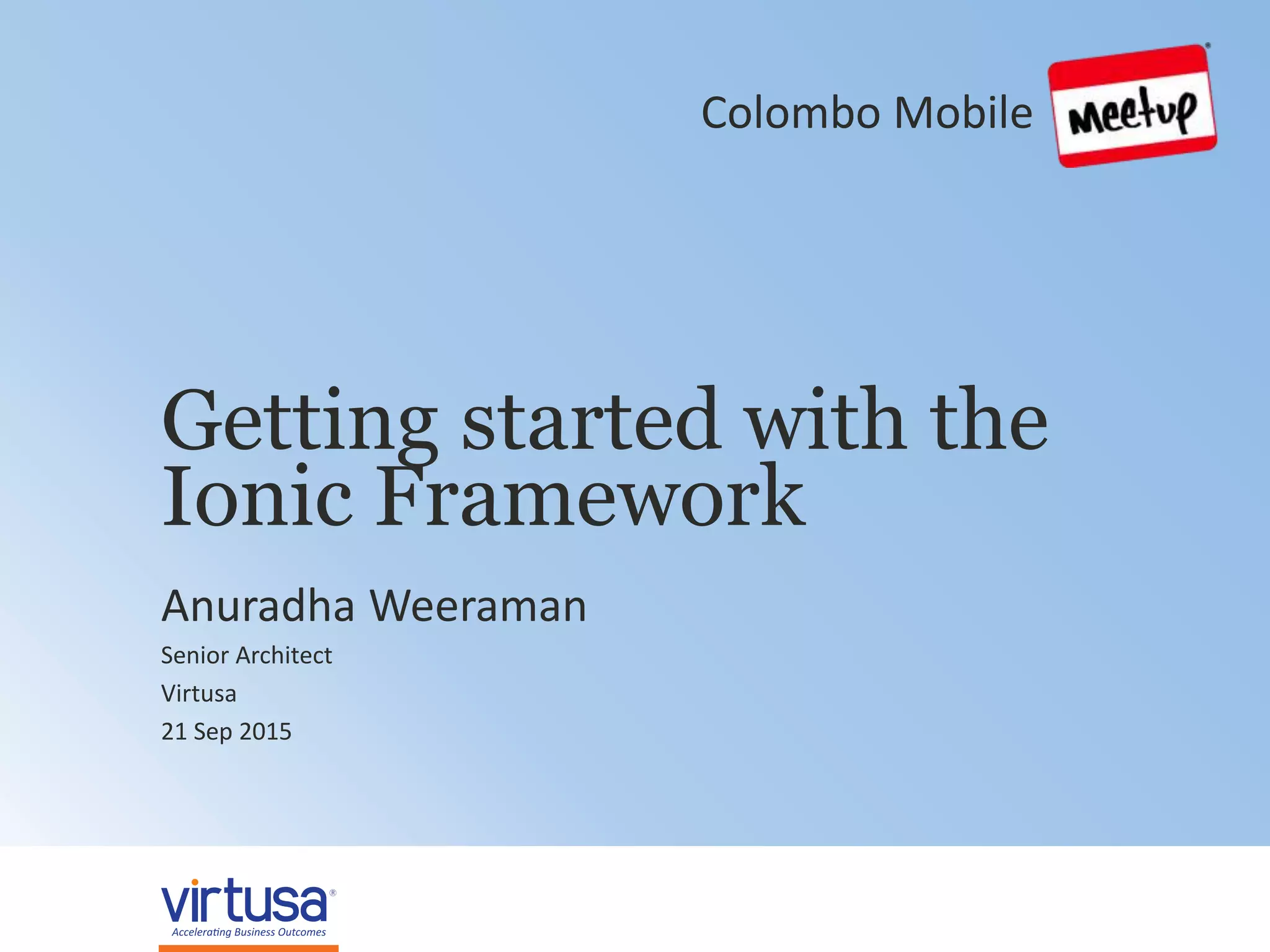 1© 2014 Virtusa Corporation. All rights reserved
Getting started with the
Ionic Framework
Anuradha Weeraman
Senior Architect
Virtusa
21 Sep 2015
Colombo Mobile
 