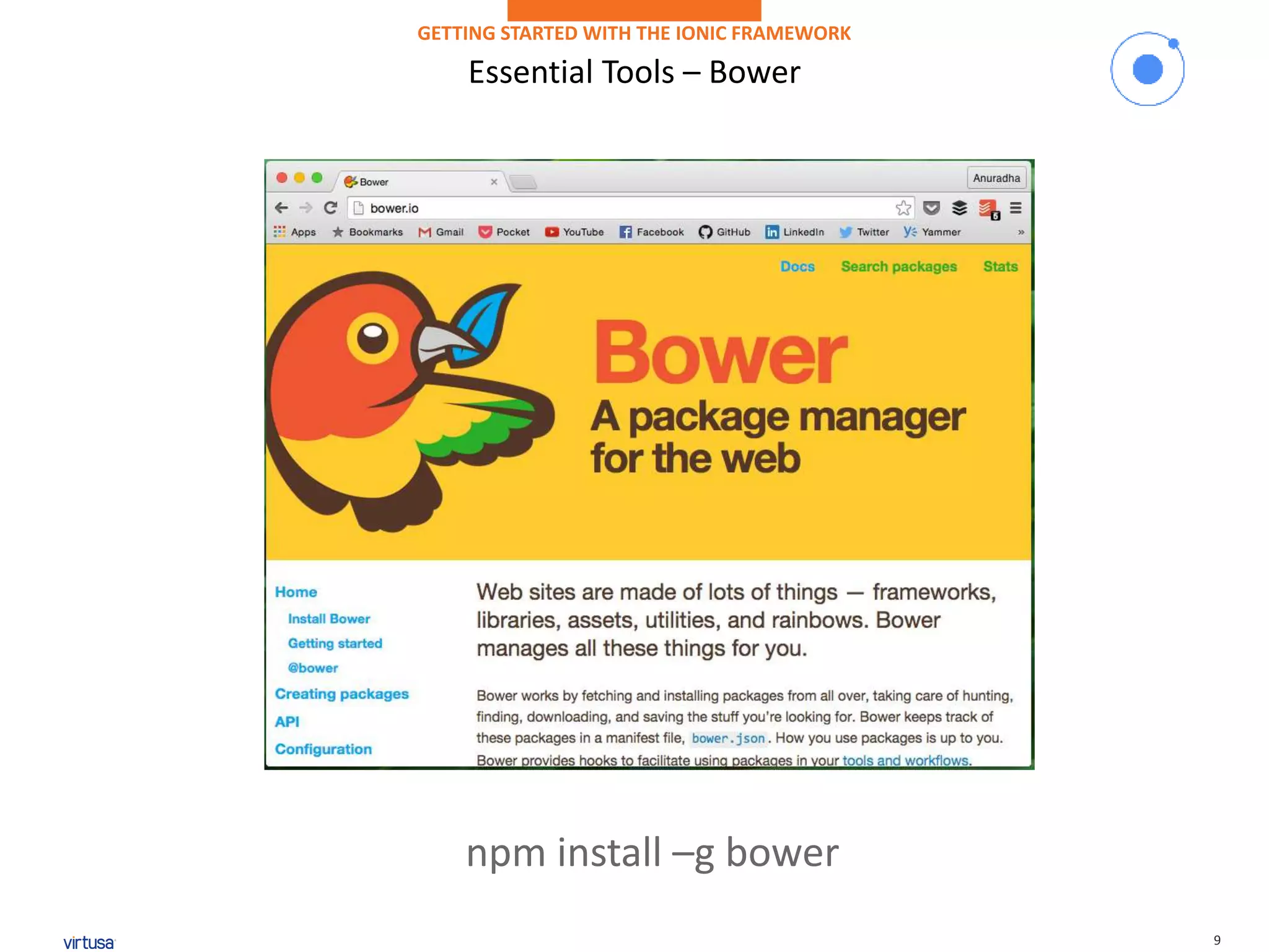 9
Essential Tools – Bower
GETTING STARTED WITH THE IONIC FRAMEWORK
npm install –g bower
 