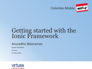 1© 2014 Virtusa Corporation. All rights reserved
Getting started with the
Ionic Framework
Anuradha Weeraman
Senior Architect
Virtusa
21 Sep 2015
Colombo Mobile
 