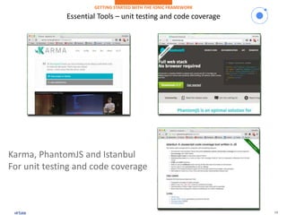 14
Essential Tools – unit testing and code coverage
GETTING STARTED WITH THE IONIC FRAMEWORK
Karma, PhantomJS and Istanbul
For unit testing and code coverage
 