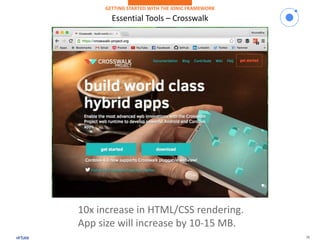 16
Essential Tools – Crosswalk
GETTING STARTED WITH THE IONIC FRAMEWORK
10x increase in HTML/CSS rendering.
App size will increase by 10-15 MB.
 