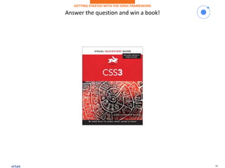 18
Answer the question and win a book!
GETTING STARTED WITH THE IONIC FRAMEWORK
 