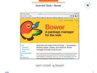 9
Essential Tools – Bower
GETTING STARTED WITH THE IONIC FRAMEWORK
npm install –g bower
 