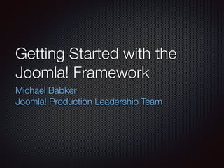 Getting Started with the
Joomla! Framework
Michael Babker
Joomla! Production Leadership Team
 