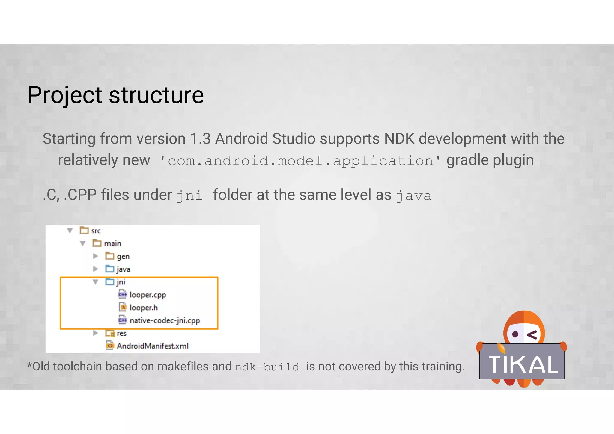NDK setup
NDK setup is very straight-forward:
[Install Android Studio]
Download and unzip NDK into a convenient location or let Android Studio do it
for you
Optionally get the samples from Github, they are not included in the NDK
https://github.com/googlesamples/android-ndk *
* Look for various branches corresponding to build methods
 
